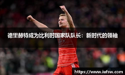 德里赫特成为比利时国家队队长：新时代的领袖