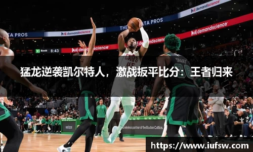 猛龙逆袭凯尔特人，激战扳平比分：王者归来