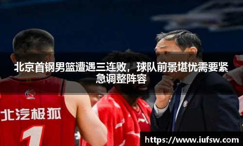 北京首钢男篮遭遇三连败，球队前景堪忧需要紧急调整阵容
