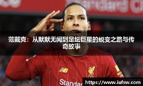范戴克：从默默无闻到足坛巨星的蜕变之路与传奇故事